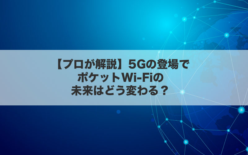 【プロが解説】5Gの登場でポケットWi-Fiの未来はどう変わる？