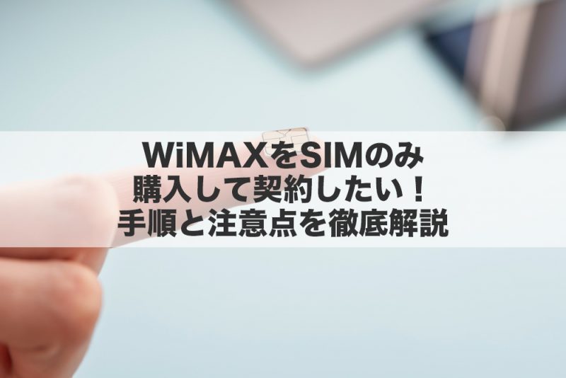 WiMAXをSIMのみ購入して契約したい！手順と注意点を徹底解説