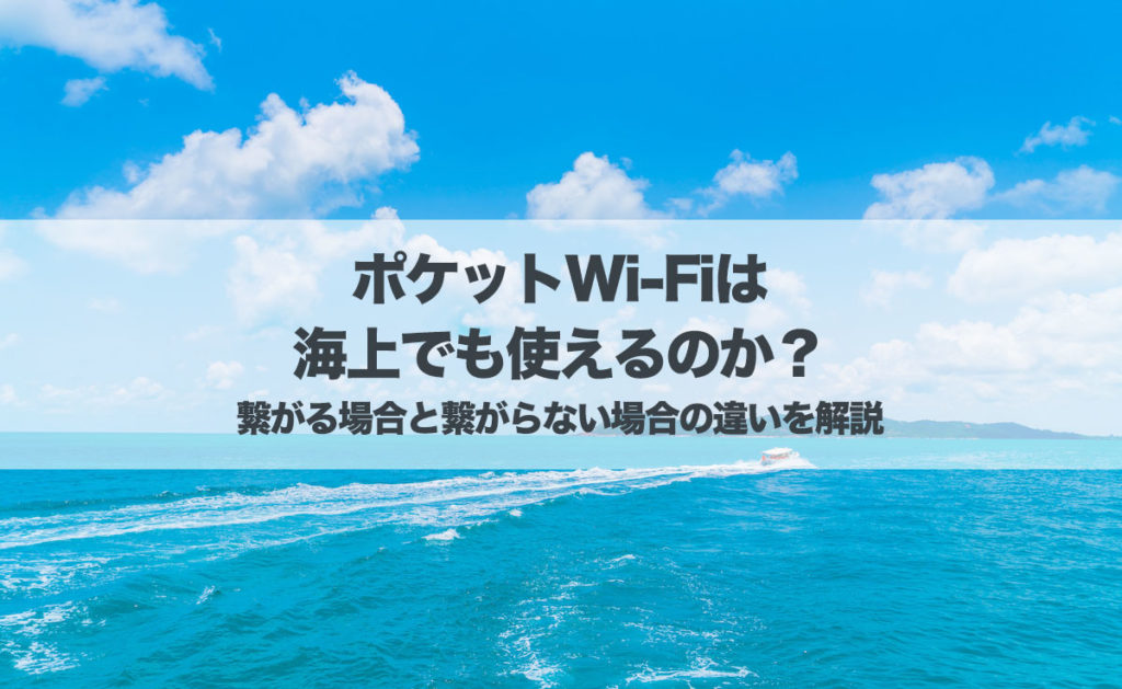 ポケットWi-Fiは海上で使える？繋がる場合と繋がらない場合の違いを解説