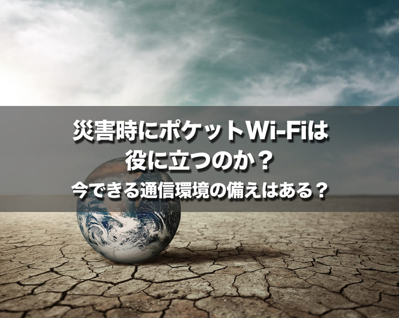 災害時にポケットWi-Fiは役に立つのか？今できる通信環境の備えはある？