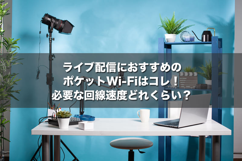 ライブ配信におすすめのポケットWi-Fiはコレ！必要な回線速度どれくらい？